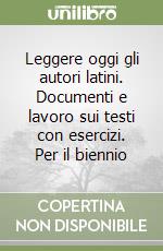 Leggere oggi gli autori latini. Documenti e lavoro sui testi con esercizi. Per il biennio libro