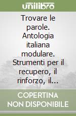 Trovare le parole. Antologia italiana modulare. Strumenti per il recupero, il rinforzo, il potenziamento. Per la Scuola media libro