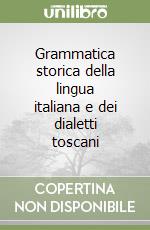 Grammatica storica della lingua italiana e dei dialetti toscani