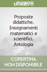 Proposte didattiche. Insegnamenti matematici e scientifici. Antologia libro