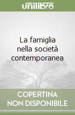 La famiglia nella società contemporanea libro