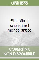 Filosofia e scienza nel mondo antico libro