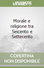 Morale e religione tra Seicento e Settecento