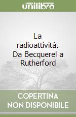 La radioattività. Da Becquerel a Rutherford libro