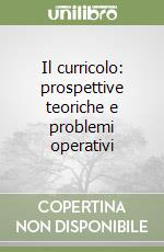 Il curricolo: prospettive teoriche e problemi operativi libro