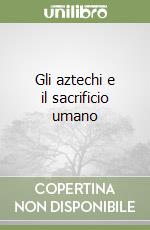 Gli aztechi e il sacrificio umano libro