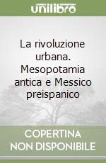 La rivoluzione urbana. Mesopotamia antica e Messico preispanico libro