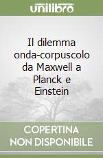 Il dilemma onda-corpuscolo da Maxwell a Planck e Einstein