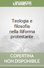 Teologia e filosofia nella Riforma protestante libro