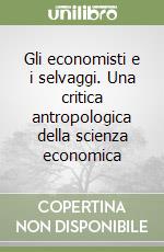 Gli economisti e i selvaggi. Una critica antropologica della scienza economica