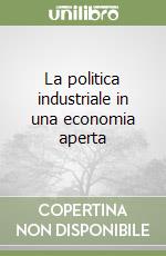 La politica industriale in una economia aperta libro