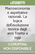 Macroeconomia e aspettative razionali. La logica dell'evoluzione teorica dagli anni Trenta a oggi libro