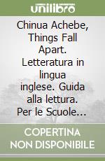 Chinua Achebe, Things Fall Apart. Letteratura in lingua inglese. Guida alla lettura. Per le Scuole superiori libro