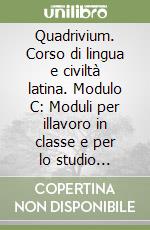 Quadrivium. Corso di lingua e civiltà latina. Modulo C: Moduli per illavoro in classe e per lo studio individuale. Per le Scuole superiori libro