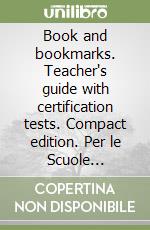 Book and bookmarks. Teacher's guide with certification tests. Compact edition. Per le Scuole superiori libro