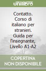 Contatto. Corso di italiano per stranieri. Guida per l'insegnante, Livello A1-A2 libro