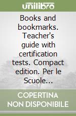 Books and bookmarks. Teacher's guide with certification tests. Compact edition. Per le Scuole superiori libro
