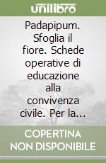 Padapipum. Sfoglia il fiore. Schede operative di educazione alla convivenza civile. Per la 1ªclasse elementare. Ediz. illustrata libro