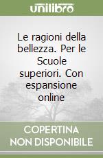 Le ragioni della bellezza. Per le Scuole superiori. Con espansione online libro