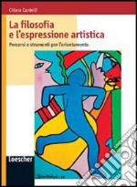 La filosofia e l'espressione artistica. Per le Scuole superiori. Con espansione online