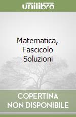 Matematica, Fascicolo Soluzioni libro