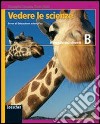 Vedere le scienze. Corso di educazione scientifica. Volume B: Il mondo dei viventi. Per la Scuola media libro