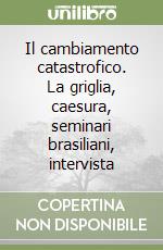 Il cambiamento catastrofico. La griglia, caesura, seminari brasiliani, intervista libro