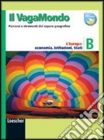 Il vagabondo. Percorsi e strumenti del sapere geografico. Modulo B: l'Europa: economia, istituzioni, stati. Per le Scuole superiori libro