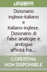 Dizionario inglese-italiano e italiano-inglese. Dizionario di false analogie e ambigue affinità fra inglese e italiano libro