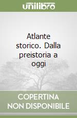 Atlante storico. Dalla preistoria a oggi libro