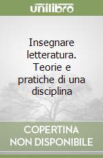 Insegnare letteratura. Teorie e pratiche di una disciplina libro