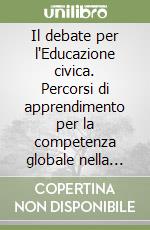 Il debate per l'Educazione civica. Percorsi di apprendimento per la competenza globale nella scuola secondaria libro