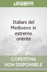 Italiani del Medioevo in estremo oriente libro