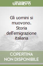 Gli uomini si muovono. Storia dell'emigrazione italiana libro