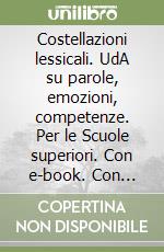 Costellazioni lessicali. UdA su parole, emozioni, competenze. Per le Scuole superiori. Con e-book. Con espansione online
