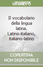 Il vocabolario della lingua latina. Latino-italiano, italiano-latino libro