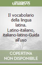 Il vocabolario della lingua latina. Latino-italiano, italiano-latino-Guida all`uso libro usato