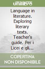 Language in literature. Exploring literary texts. Teacher's guide. Per i Licei e gli Ist. Magistrali libro