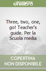 Three, two, one, go! Teacher's guide. Per la Scuola media libro