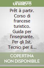 Prêt à partir. Corso di francese turistico. Guida per l'insegnante. Per gli Ist. Tecnici per il turismo e professionali libro