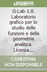G-Lab 1.0. Laboratorio grafico per lo studio delle funzioni e della geometria analitica. Licenza aggiuntiva. Per il triennio. CD-ROM libro