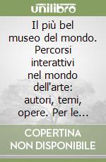 Il più bel museo del mondo. Percorsi interattivi nel mondo dell'arte: autori, temi, opere. Per le Scuole. CD-ROM libro