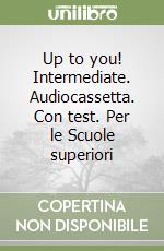 Up to you! Intermediate. Audiocassetta. Con test. Per le Scuole superiori libro