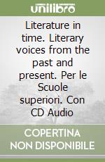 Literature in time. Literary voices from the past and present. Per le Scuole superiori. Con CD Audio libro