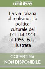 La via italiana al realismo. La politica culturale del PCI dal 1944 al 1956. Ediz. illustrata libro