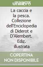 La caccia e la pesca. Collezione dell'Enciclopedia di Diderot e D'Alembert. Ediz. illustrata libro