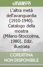 L'altra metà dell'avanguardia (1910-1940). Catalogo della mostra (Milano-Stoccolma, 1980). Ediz. illustrata
