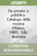 Da privato a pubblico. Catalogo della mostra (Milano, 1980). Ediz. illustrata