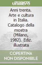 Anni trenta. Arte e cultura in Italia. Catalogo della mostra (Milano, 1982). Ediz. illustrata