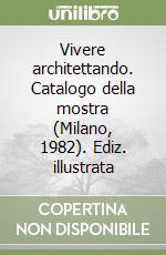 Vivere architettando. Catalogo della mostra (Milano, 1982). Ediz. illustrata libro